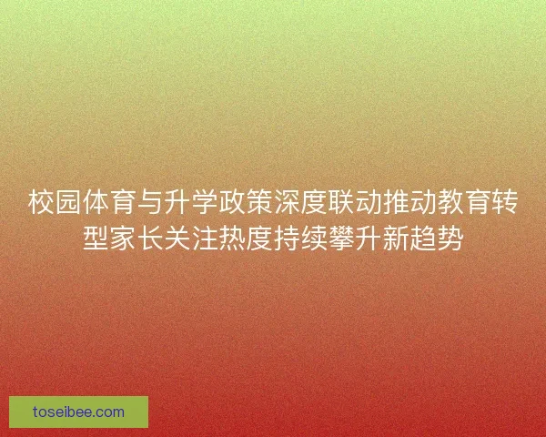 校园体育与升学政策深度联动推动教育转型家长关注热度持续攀升新趋势