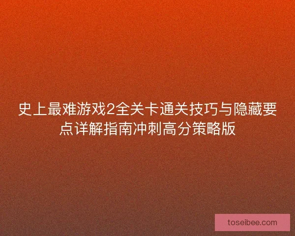 史上最难游戏2全关卡通关技巧与隐藏要点详解指南冲刺高分策略版