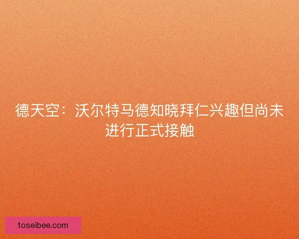 德天空：沃尔特马德知晓拜仁兴趣但尚未进行正式接触