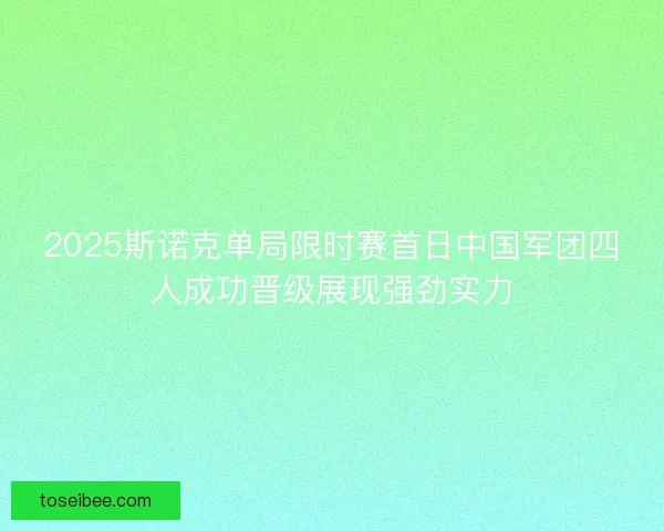 2025斯诺克单局限时赛首日中国军团四人成功晋级展现强劲实力 2025斯诺克单局限时赛首日中国军团四人成功晋级展现强劲实力