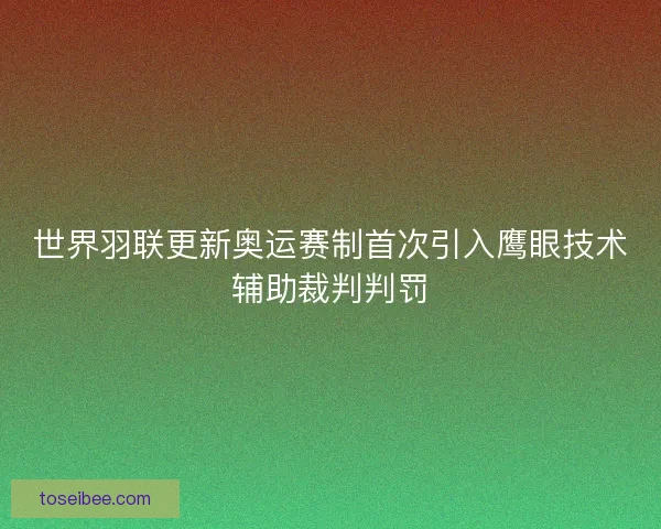 世界羽联更新奥运赛制首次引入鹰眼技术辅助裁判判罚 世界羽联更新奥运赛制首次引入鹰眼技术辅助裁判判罚