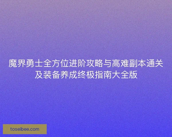魔界勇士全方位进阶攻略与高难副本通关及装备养成终极指南大全版