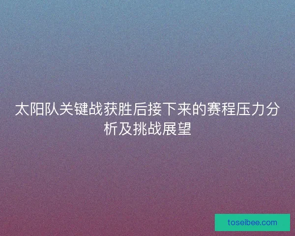 太阳队关键战获胜后接下来的赛程压力分析及挑战展望 太阳队关键战获胜后接下来的赛程压力分析及挑战展望